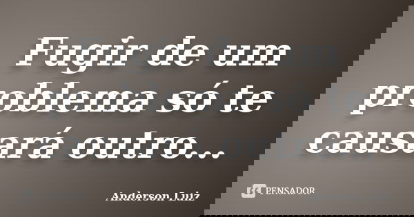 Fugir de um problema só te causará outro...... Frase de Anderson Luiz.