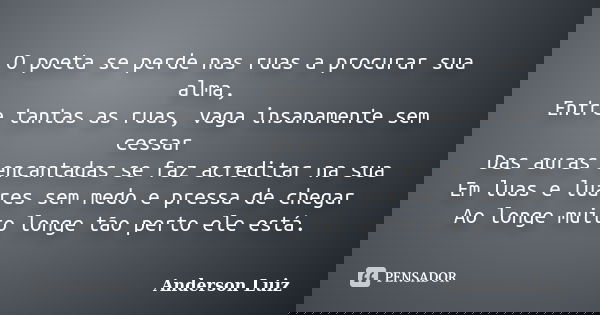 O poeta se perde nas ruas a procurar sua alma, Entre tantas as ruas, vaga insanamente sem cessar Das auras encantadas se faz acreditar na sua Em luas e luares s... Frase de Anderson Luiz.