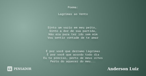 Poema: Lagrimas ao Vento Sinto um vazio em meu peito, Sinto a dor de sua partida, Não era para ter ido sem mim Vou sentir vontade de te amar É por você que derr... Frase de Anderson Luiz.