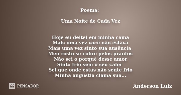 Poema: Uma Noite de Cada Vez Hoje eu deitei em minha cama Mais uma vez você não estava Mais uma vez sinto sua ausência Meu rosto se cobre pelos prantos Não sei ... Frase de Anderson Luiz.