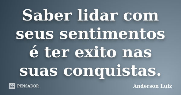 Saber lidar com seus sentimentos é ter exito nas suas conquistas.... Frase de Anderson Luiz.