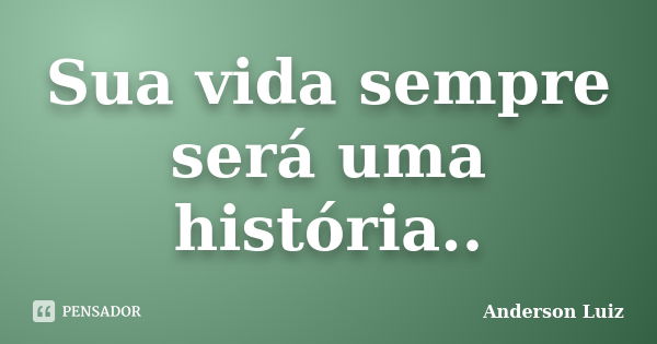 Sua vida sempre será uma história..... Frase de Anderson Luiz.