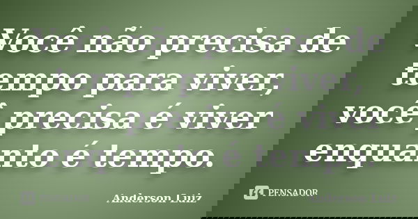 Você não precisa de tempo para viver, você precisa é viver enquanto é tempo.... Frase de Anderson Luiz.