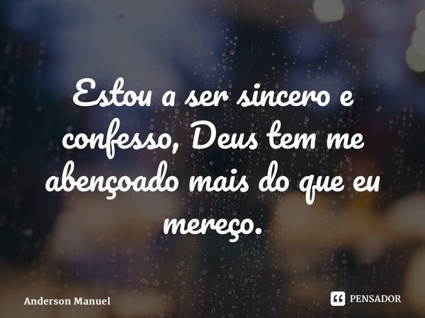 ⁠Estou a ser sincero e confesso, Deus tem me abençoado mais do que eu mereço.... Frase de Anderson Manuel.