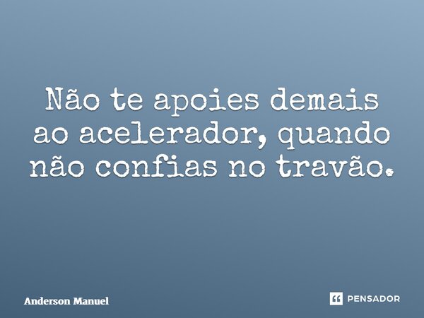 Não te apoies demais ao acelerador, quando não confias no travão. ⁠... Frase de Anderson Manuel.