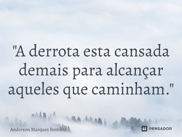 ⁠"A derrota esta cansada demais para alcançar aqueles que caminham."... Frase de Anderson Marques Bomfim.