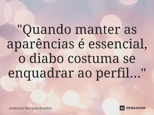 ⁠"Quando manter as aparências é essencial, o diabo costuma se enquadrar ao perfil..."... Frase de Anderson Marques Bomfim.