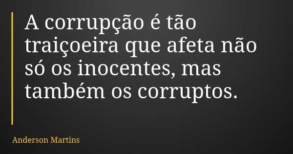 A corrupção é tão traiçoeira que afeta não só os inocentes, mas também os corruptos.... Frase de Anderson Martins.