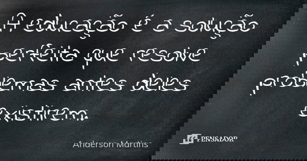 A educação é a solução perfeita que resolve problemas antes deles existirem.... Frase de Anderson Martins.
