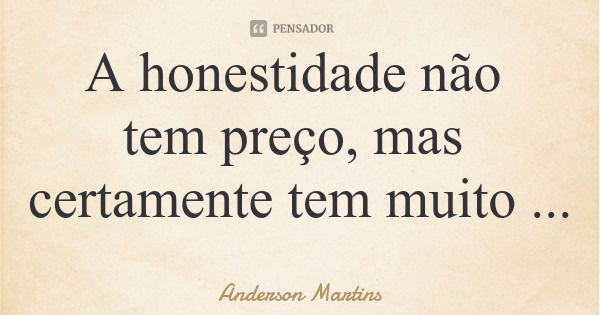 A honestidade não tem preço, mas certamente tem muito mais valor.... Frase de Anderson Martins.