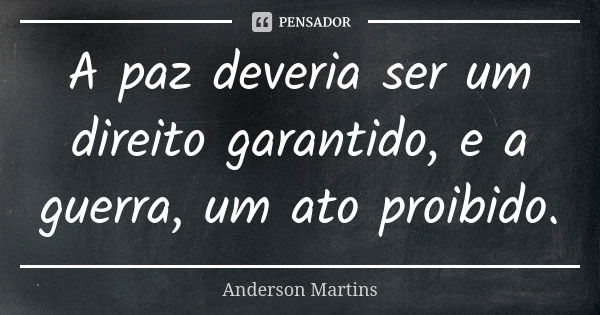 A paz deveria ser um direito garantido, e a guerra, um ato proibido.... Frase de Anderson Martins.