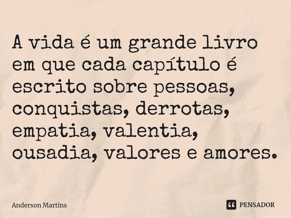 ⁠A vida é um grande livro em que cada capítulo é escrito sobre pessoas, conquistas, derrotas, empatia, valentia, ousadia, valores e amores.... Frase de Anderson Martins.