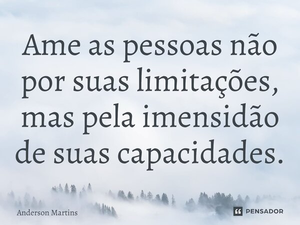 ⁠Ame as pessoas não por suas limitações, mas pela imensidão de suas capacidades.... Frase de Anderson Martins.