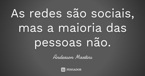 As redes são sociais, mas a maioria das pessoas não.... Frase de Anderson Martins.