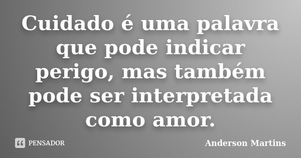 ⁠Cuidado é uma palavra que pode indicar perigo, mas também pode ser interpretada como amor.... Frase de Anderson Martins.