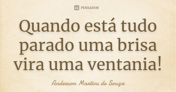 Quando está tudo parado uma brisa vira uma ventania!... Frase de Anderson Martins de Souza.