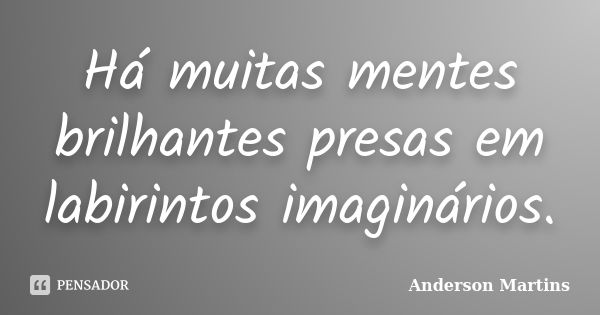 Há muitas mentes brilhantes presas em labirintos imaginários.... Frase de Anderson Martins.