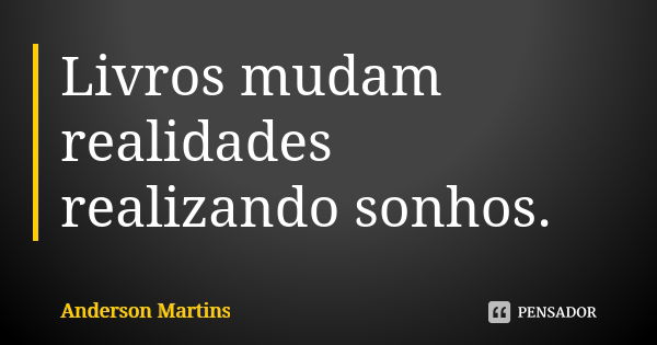 Livros mudam realidades realizando sonhos.... Frase de Anderson Martins.