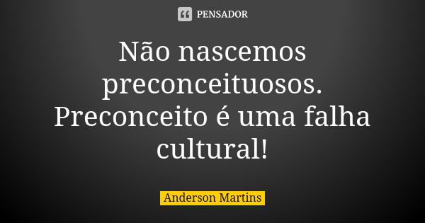 Não nascemos preconceituosos. Preconceito é uma falha cultural!... Frase de Anderson Martins.