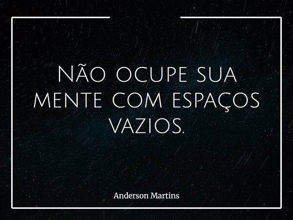 Não ocupe sua mente com espaços vazios.... Frase de Anderson Martins.