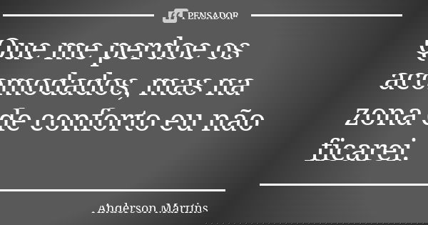 Que me perdoe os acomodados, mas na zona de conforto eu não ficarei.... Frase de Anderson Martins.