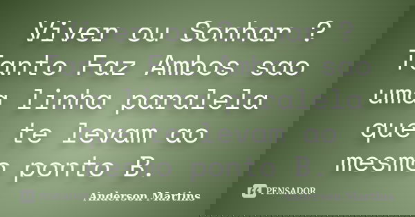 Viver ou Sonhar ? Tanto Faz Ambos sao uma linha paralela que te levam ao mesmo ponto B.... Frase de Anderson Martins.