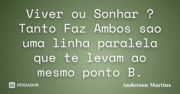 Viver ou Sonhar ? Tanto Faz Ambos sao uma linha paralela que te levam ao mesmo ponto B.... Frase de Anderson Martins.