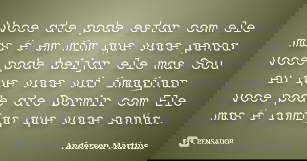 Voce ate pode estar com ele mas é em mim que voce pensa voce pode beijar ele mas Sou eu que voce vai imaginar voce pode ate Dormir com Ele mas é comigo que voce... Frase de Anderson Martins.