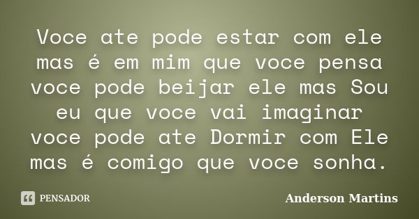 Voce ate pode estar com ele mas é em mim que voce pensa voce pode beijar ele mas Sou eu que voce vai imaginar voce pode ate Dormir com Ele mas é comigo que voce... Frase de Anderson Martins.