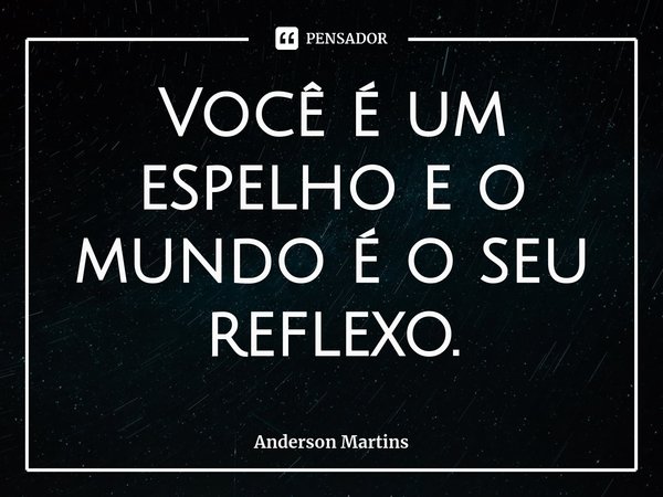 ⁠Você é um espelho e o mundo é o seu reflexo.... Frase de Anderson Martins.