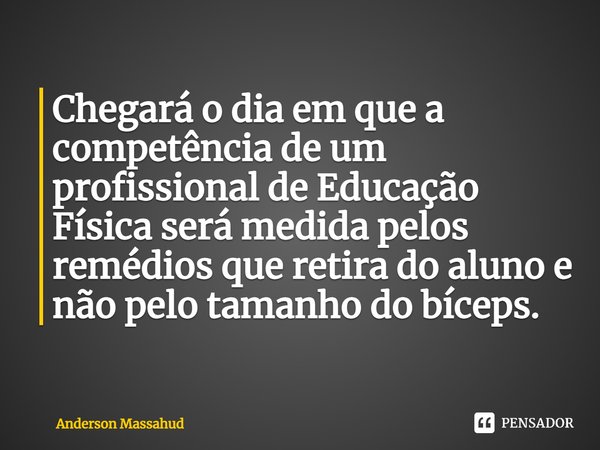⁠⁠Chegará o dia em que a competência de um profissional de Educação Física será medida pelos remédios que retira do aluno e não pelo tamanho do bíceps.... Frase de Anderson Massahud.