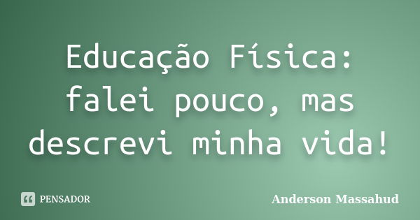 Educação Física: falei pouco, mas descrevi minha vida!... Frase de Anderson Massahud.