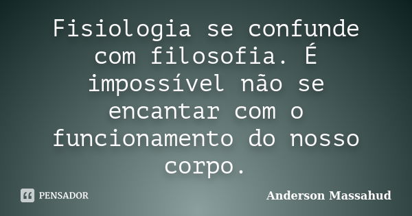 Fisiologia se confunde com filosofia. É impossível não se encantar com o funcionamento do nosso corpo.... Frase de Anderson Massahud.