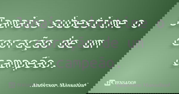Jamais subestime o coração de um campeão.... Frase de Anderson Massahud.
