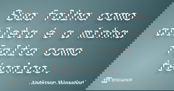 Sua falha como atleta é a minha falta como técnico.... Frase de Anderson Massahud.