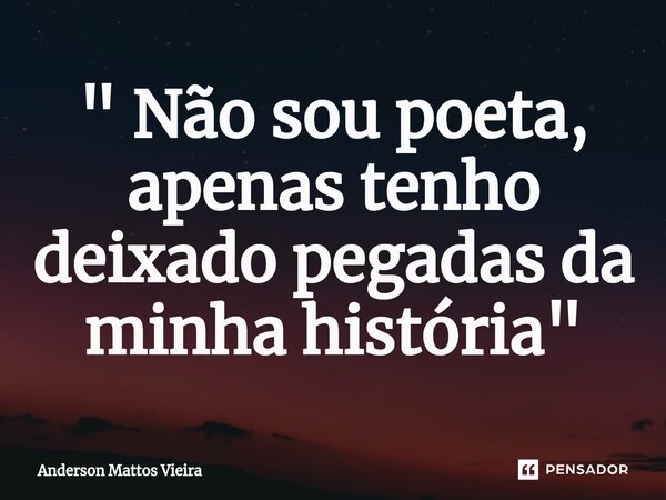 ⁠" Não sou poeta, apenas tenho deixado pegadas da minha história "... Frase de Anderson Mattos Vieira.
