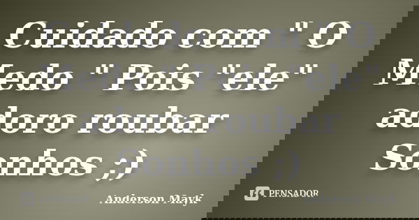 Cuidado com " O Medo " Pois "ele" adoro roubar Sonhos ;)... Frase de Anderson Mayk.
