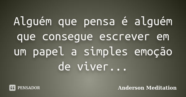 Alguém que pensa é alguém que consegue escrever em um papel a simples emoção de viver...... Frase de Anderson Meditation.