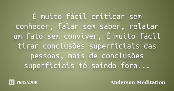 É muito fácil criticar sem conhecer, falar sem saber, relatar um fato sem conviver, É muito fácil tirar conclusões superficiais das pessoas, mais de conclusões ... Frase de Anderson Meditation.