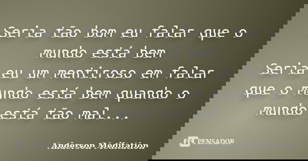Seria tão bom eu falar que o mundo está bem Seria eu um mentiroso em falar que o mundo está bem quando o mundo está tão mal...... Frase de Anderson Meditation.