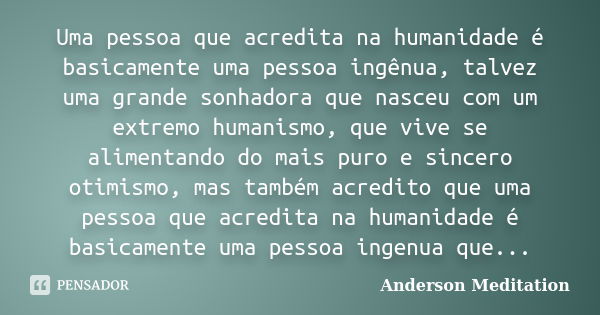 Uma pessoa que acredita na humanidade é basicamente uma pessoa ingênua, talvez uma grande sonhadora que nasceu com um extremo humanismo, que vive se alimentando... Frase de Anderson Meditation.