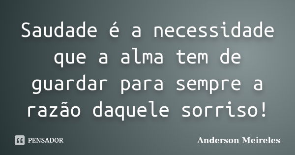 Saudade é a necessidade que a alma tem de guardar para sempre a razão daquele sorriso!... Frase de Anderson Meireles.