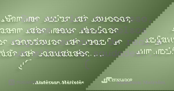 Sem me vira do avesso, caem dos meus bolsos alguns centavos de real e um milhão de saudades... (... Frase de Anderson Meireles.