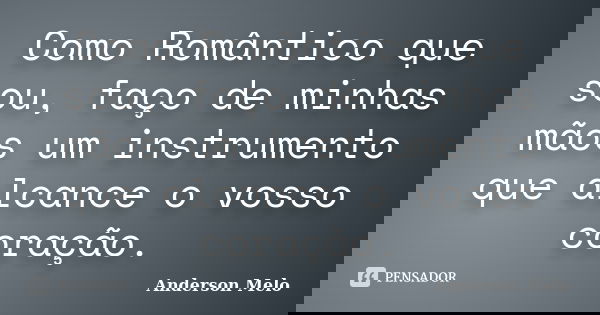 Como Romântico que sou, faço de minhas mãos um instrumento que alcance o vosso coração.... Frase de Anderson Melo.