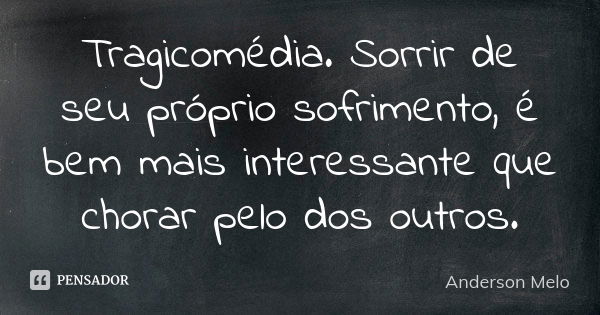 Tragicomédia. Sorrir de seu próprio sofrimento, é bem mais interessante que chorar pelo dos outros.... Frase de Anderson Melo.