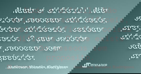Nada é difícil! Não existe pessoas difíceis, projetos difíceis, coisas difíceis. O que existe são pessoas sem propósito.... Frase de Anderson Mendes Rodrigues.