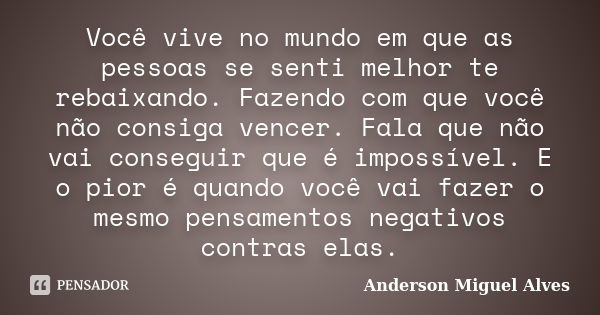 Você vive no mundo em que as pessoas se senti melhor te rebaixando. Fazendo com que você não consiga vencer. Fala que não vai conseguir que é impossível. E o pi... Frase de Anderson Miguel Alves.