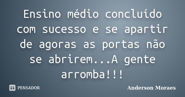 Ensino médio concluído com sucesso e se apartir de agoras as portas não se abrirem...A gente arromba!!!... Frase de Anderson Moraes.