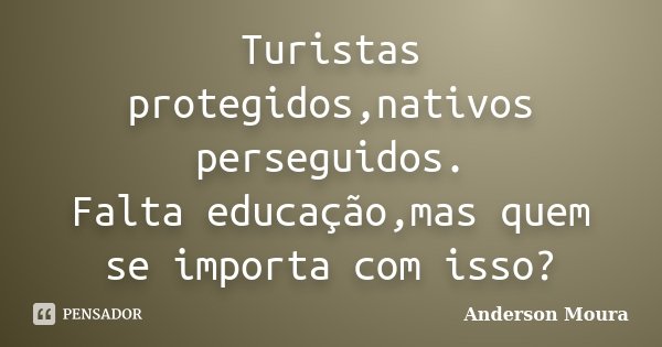 Turistas protegidos,nativos perseguidos. Falta educação,mas quem se importa com isso?... Frase de Anderson Moura.