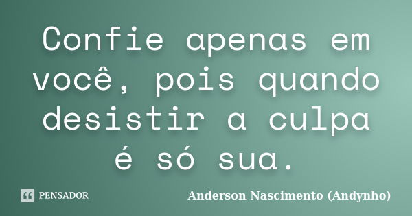 Confie apenas em você, pois quando desistir a culpa é só sua.... Frase de Anderson Nascimento (Andynho).